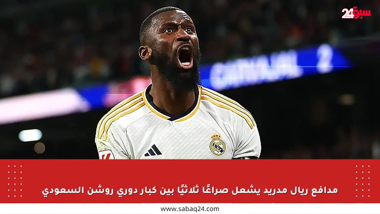 مدافع ريال مدريد يشعل صراعًا ثلاثيًا بين كبار دوري روشن السعودي